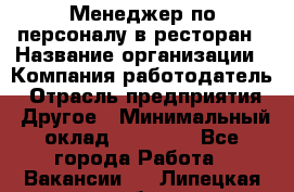 Менеджер по персоналу в ресторан › Название организации ­ Компания-работодатель › Отрасль предприятия ­ Другое › Минимальный оклад ­ 26 000 - Все города Работа » Вакансии   . Липецкая обл.